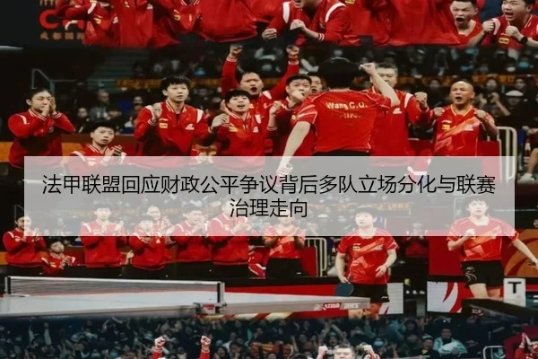 法甲联盟回应财政公平争议背后多队立场分化与联赛治理走向