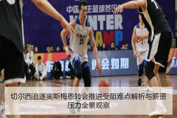 切尔西追逐奥斯梅恩转会推进受阻难点解析与薪资压力全景观察