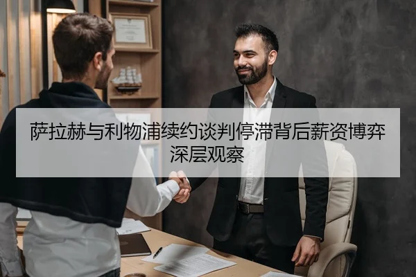 萨拉赫与利物浦续约谈判停滞背后薪资博弈深层观察