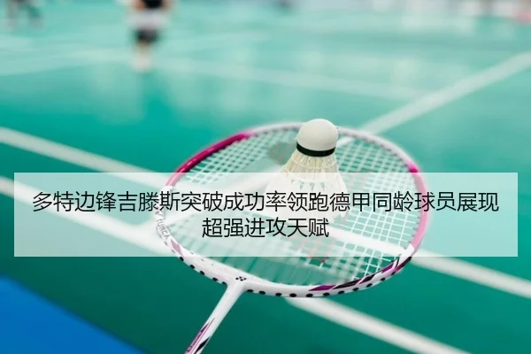多特边锋吉滕斯突破成功率领跑德甲同龄球员展现超强进攻天赋