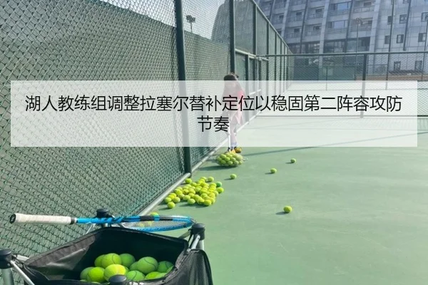 湖人教练组调整拉塞尔替补定位以稳固第二阵容攻防节奏