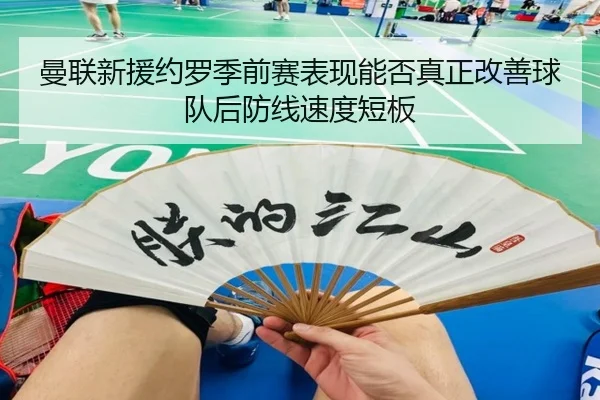 曼联新援约罗季前赛表现能否真正改善球队后防线速度短板