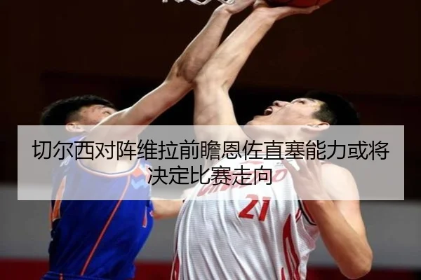 切尔西对阵维拉前瞻恩佐直塞能力或将决定比赛走向